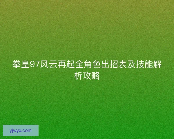 拳皇97风云再起全角色出招表及技能解析攻略