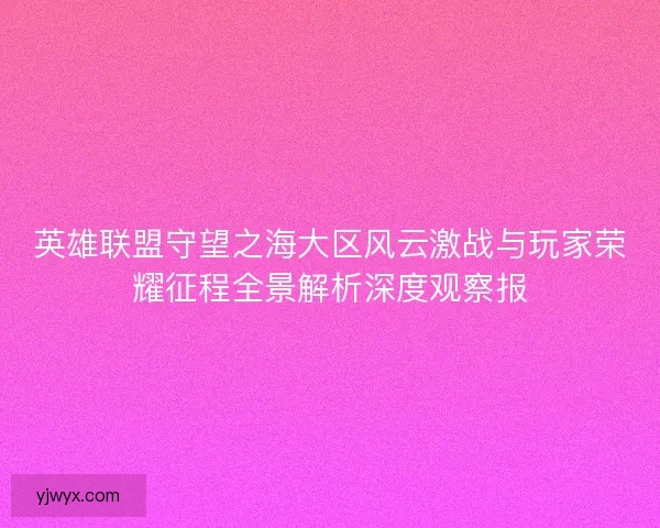 英雄联盟守望之海大区风云激战与玩家荣耀征程全景解析深度观察报