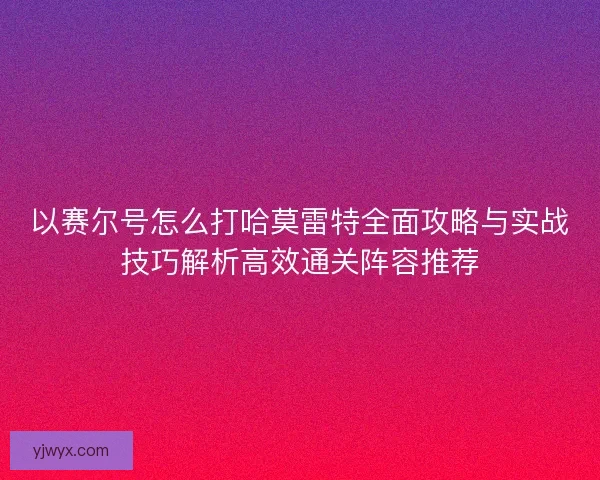 以赛尔号怎么打哈莫雷特全面攻略与实战技巧解析高效通关阵容推荐
