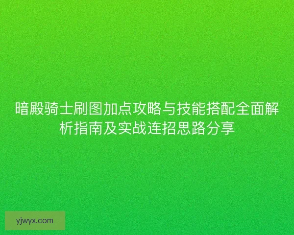 暗殿骑士刷图加点攻略与技能搭配全面解析指南及实战连招思路分享