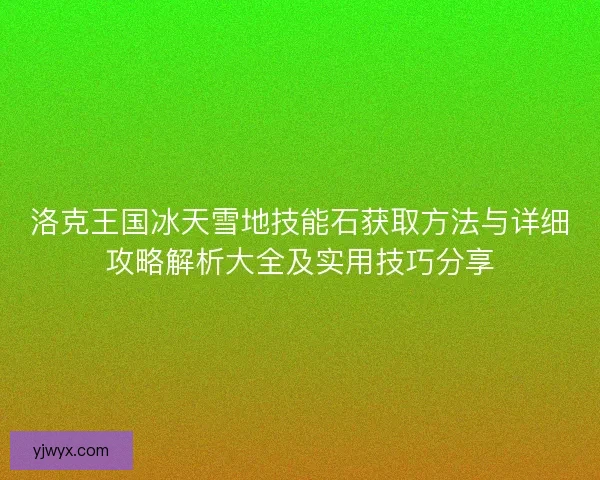 洛克王国冰天雪地技能石获取方法与详细攻略解析大全及实用技巧分享