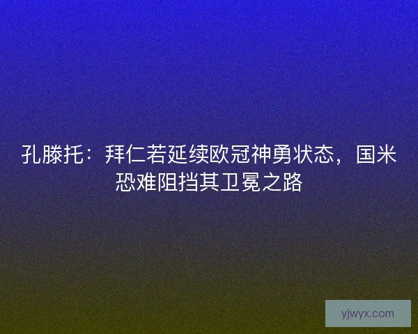 孔滕托：拜仁若延续欧冠神勇状态，国米恐难阻挡其卫冕之路