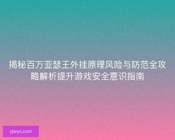 揭秘百万亚瑟王外挂原理风险与防范全攻略解析提升游戏安全意识指南 揭秘百万亚瑟王外挂原理风险与防范全攻略解析提升游戏安全意识指南